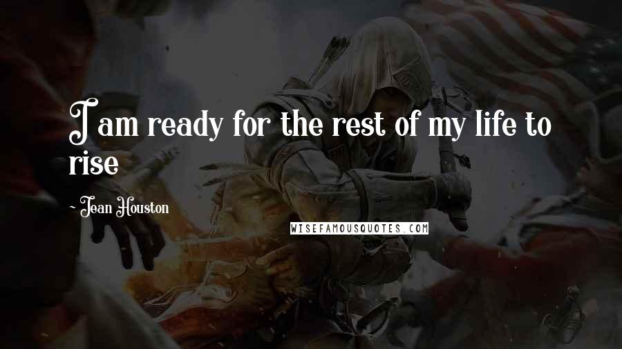 Jean Houston Quotes: I am ready for the rest of my life to rise