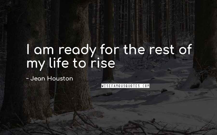 Jean Houston Quotes: I am ready for the rest of my life to rise