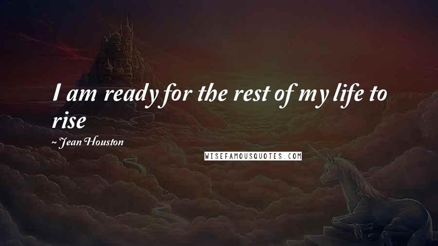 Jean Houston Quotes: I am ready for the rest of my life to rise