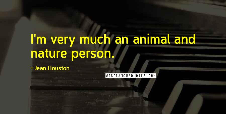 Jean Houston Quotes: I'm very much an animal and nature person.