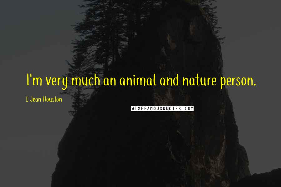 Jean Houston Quotes: I'm very much an animal and nature person.