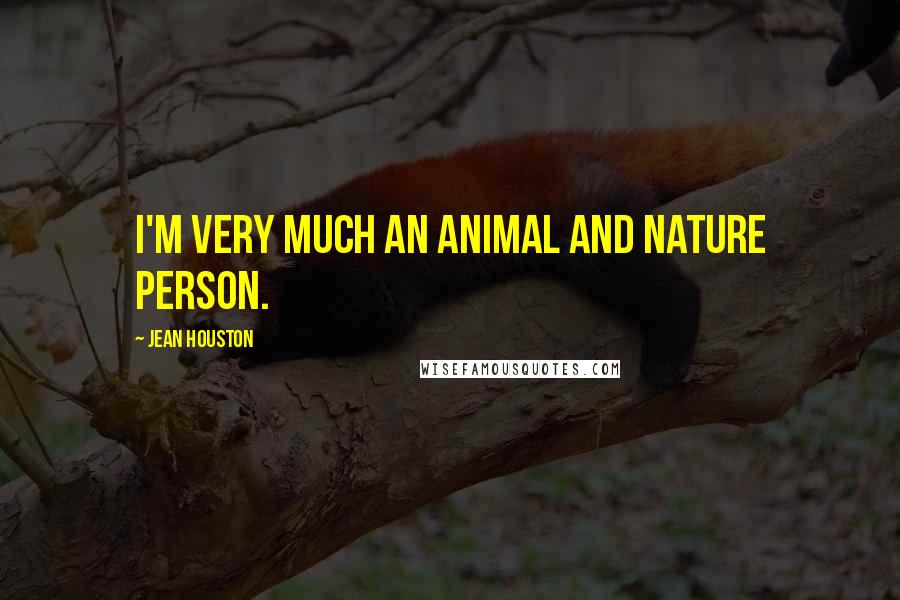 Jean Houston Quotes: I'm very much an animal and nature person.