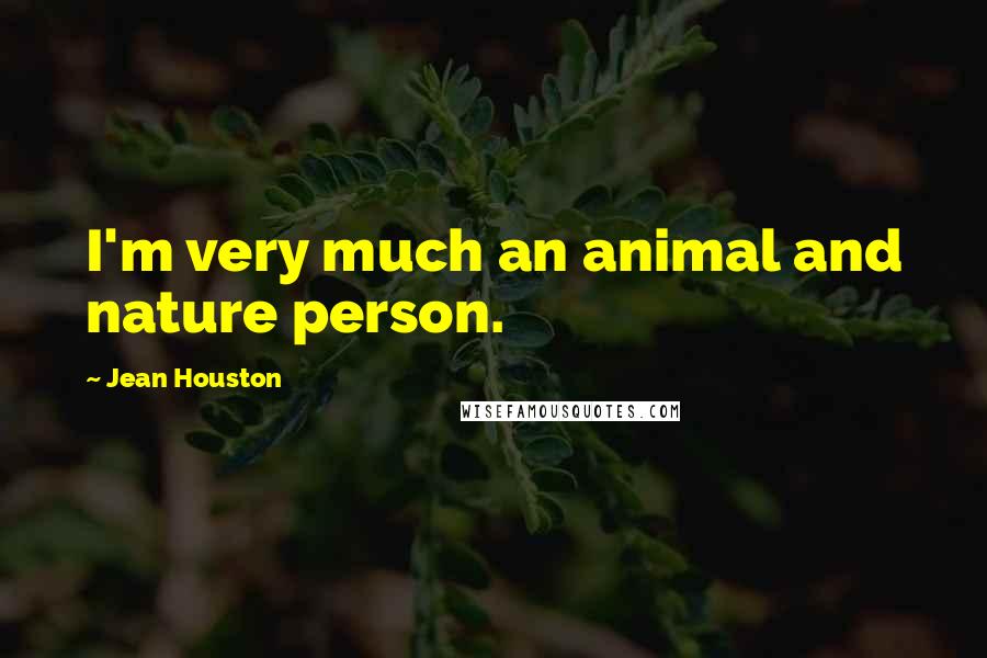 Jean Houston Quotes: I'm very much an animal and nature person.