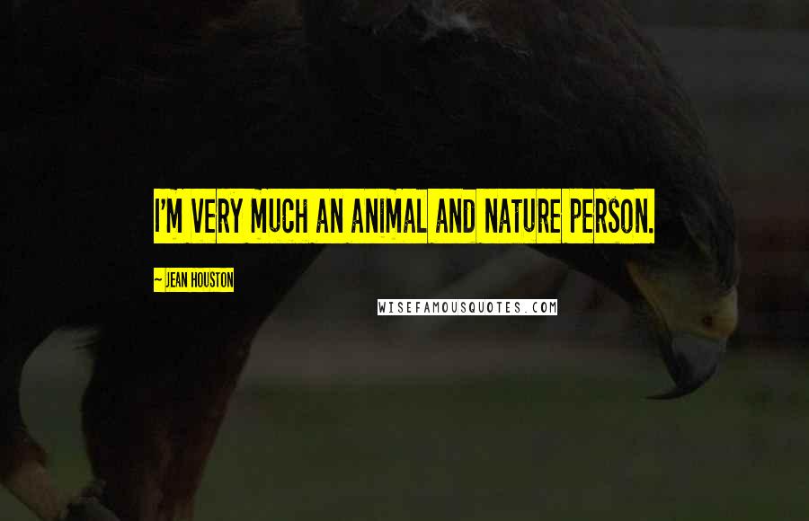 Jean Houston Quotes: I'm very much an animal and nature person.