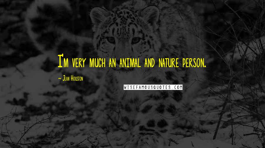 Jean Houston Quotes: I'm very much an animal and nature person.