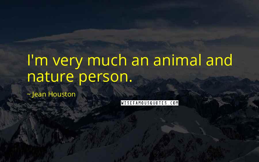 Jean Houston Quotes: I'm very much an animal and nature person.