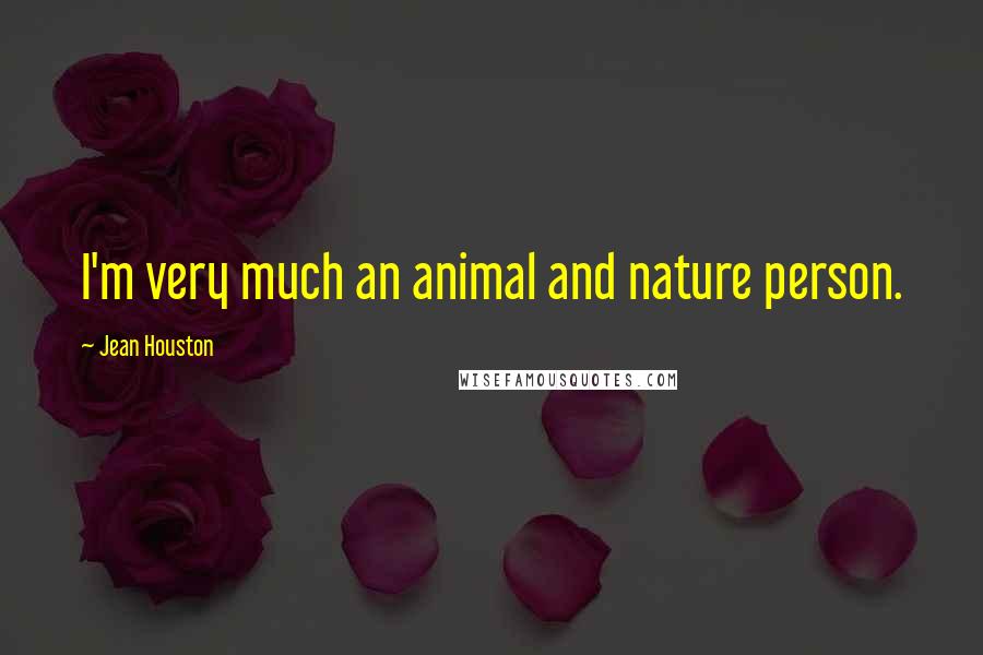 Jean Houston Quotes: I'm very much an animal and nature person.