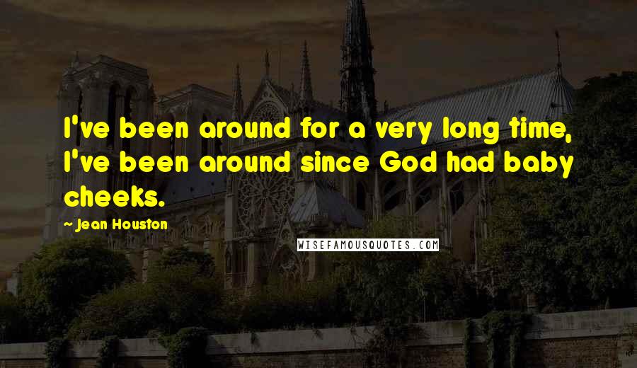 Jean Houston Quotes: I've been around for a very long time, I've been around since God had baby cheeks.