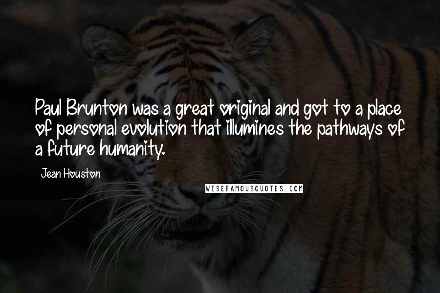 Jean Houston Quotes: Paul Brunton was a great original and got to a place of personal evolution that illumines the pathways of a future humanity.