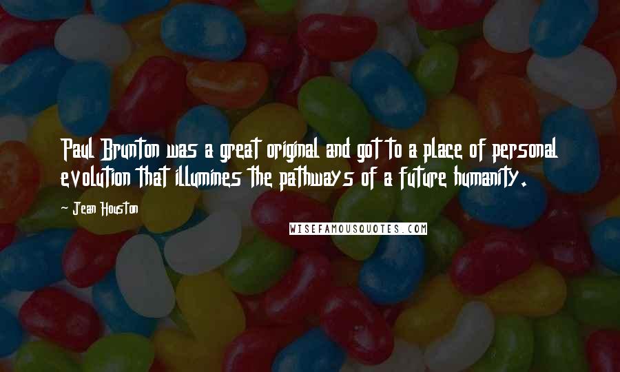 Jean Houston Quotes: Paul Brunton was a great original and got to a place of personal evolution that illumines the pathways of a future humanity.