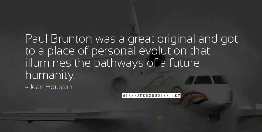 Jean Houston Quotes: Paul Brunton was a great original and got to a place of personal evolution that illumines the pathways of a future humanity.