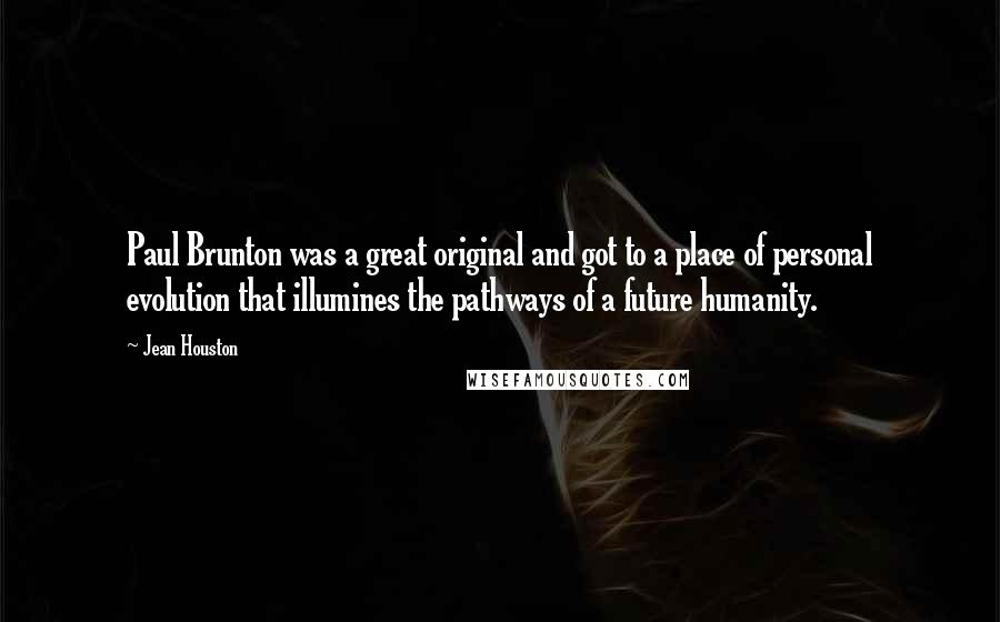 Jean Houston Quotes: Paul Brunton was a great original and got to a place of personal evolution that illumines the pathways of a future humanity.