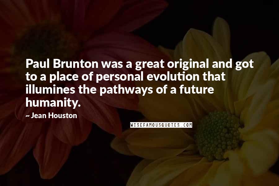 Jean Houston Quotes: Paul Brunton was a great original and got to a place of personal evolution that illumines the pathways of a future humanity.