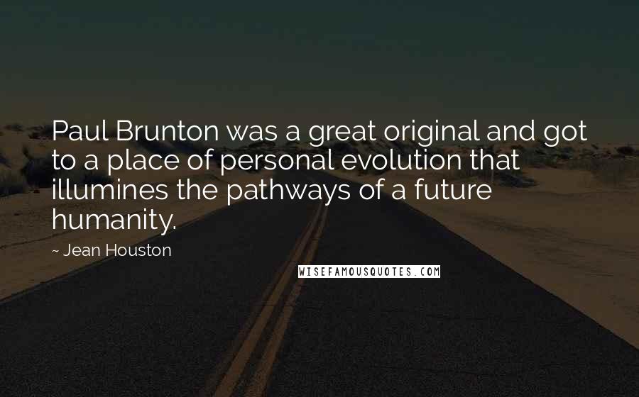 Jean Houston Quotes: Paul Brunton was a great original and got to a place of personal evolution that illumines the pathways of a future humanity.