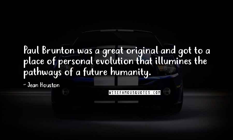 Jean Houston Quotes: Paul Brunton was a great original and got to a place of personal evolution that illumines the pathways of a future humanity.