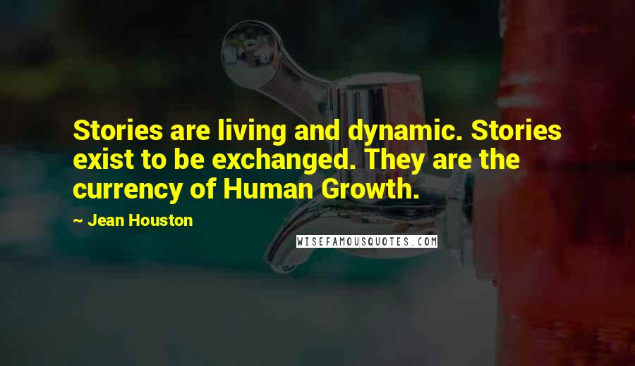 Jean Houston Quotes: Stories are living and dynamic. Stories exist to be exchanged. They are the currency of Human Growth.