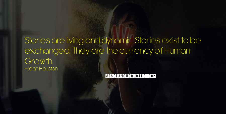 Jean Houston Quotes: Stories are living and dynamic. Stories exist to be exchanged. They are the currency of Human Growth.