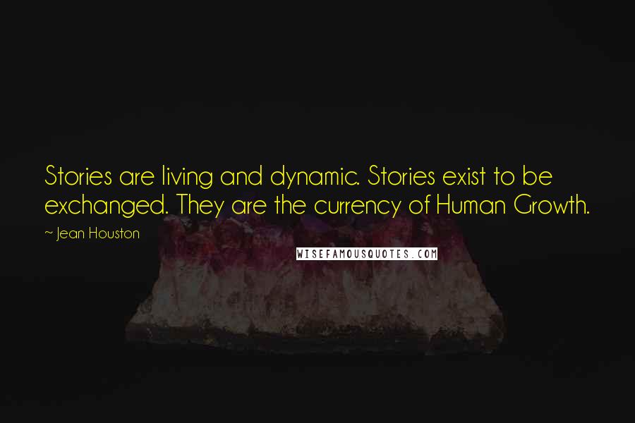 Jean Houston Quotes: Stories are living and dynamic. Stories exist to be exchanged. They are the currency of Human Growth.