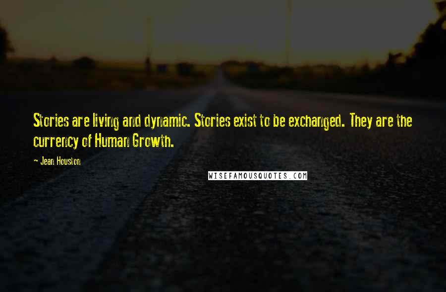 Jean Houston Quotes: Stories are living and dynamic. Stories exist to be exchanged. They are the currency of Human Growth.