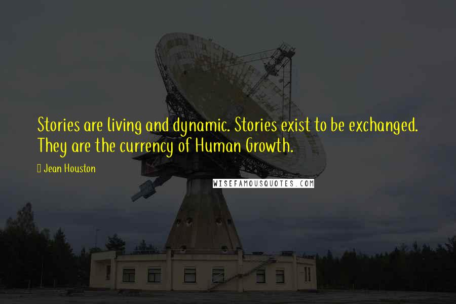 Jean Houston Quotes: Stories are living and dynamic. Stories exist to be exchanged. They are the currency of Human Growth.