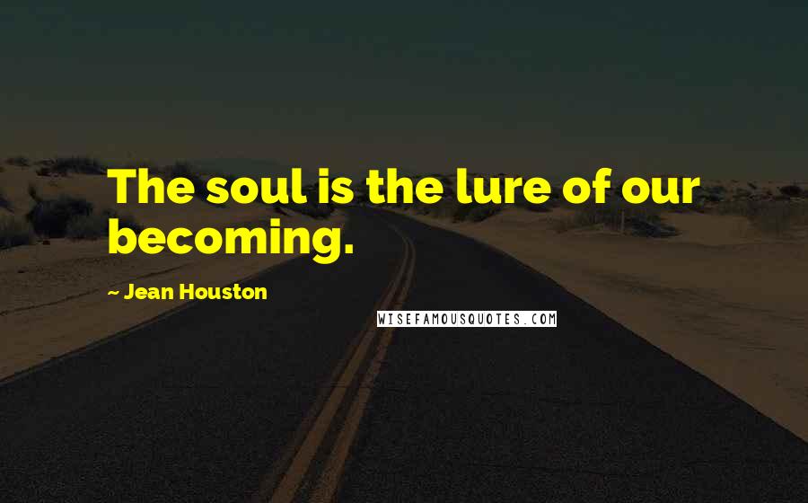 Jean Houston Quotes: The soul is the lure of our becoming.