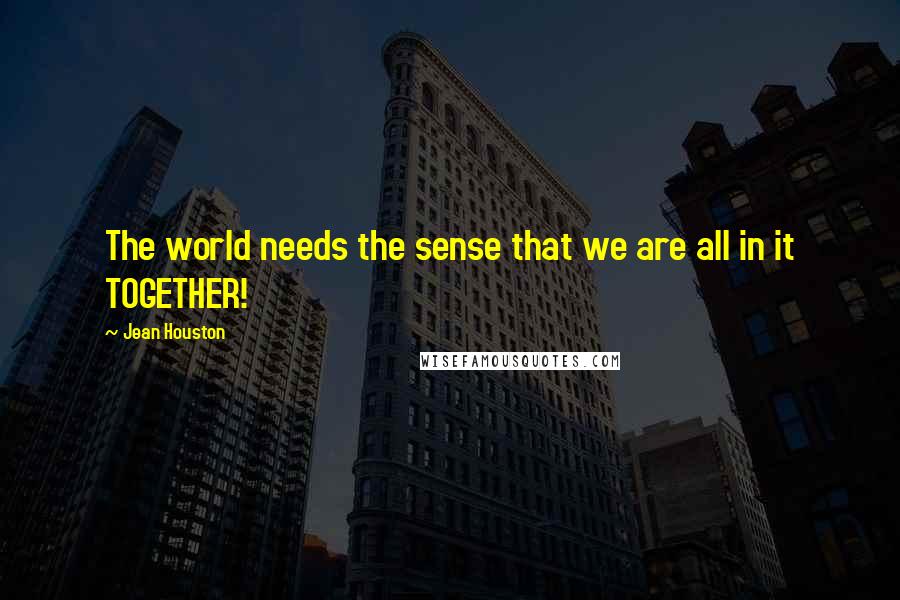 Jean Houston Quotes: The world needs the sense that we are all in it TOGETHER!