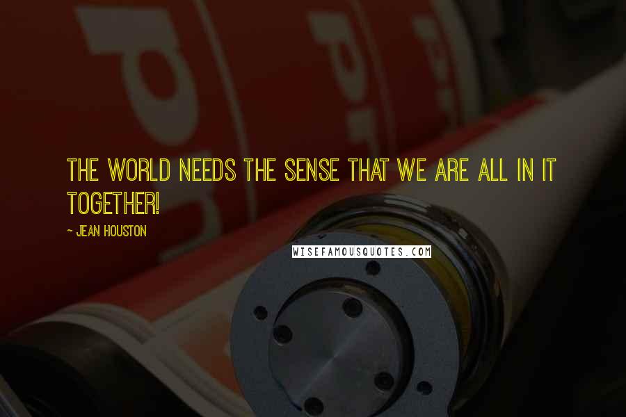 Jean Houston Quotes: The world needs the sense that we are all in it TOGETHER!