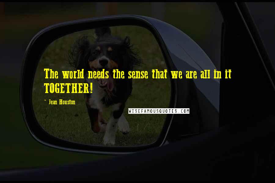 Jean Houston Quotes: The world needs the sense that we are all in it TOGETHER!