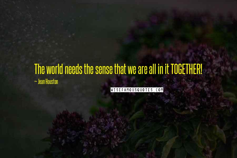 Jean Houston Quotes: The world needs the sense that we are all in it TOGETHER!