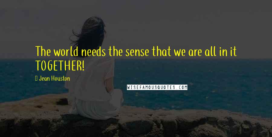 Jean Houston Quotes: The world needs the sense that we are all in it TOGETHER!