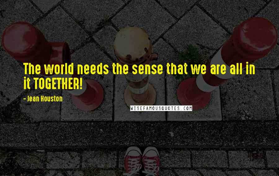 Jean Houston Quotes: The world needs the sense that we are all in it TOGETHER!