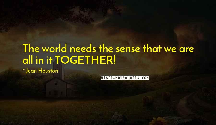 Jean Houston Quotes: The world needs the sense that we are all in it TOGETHER!