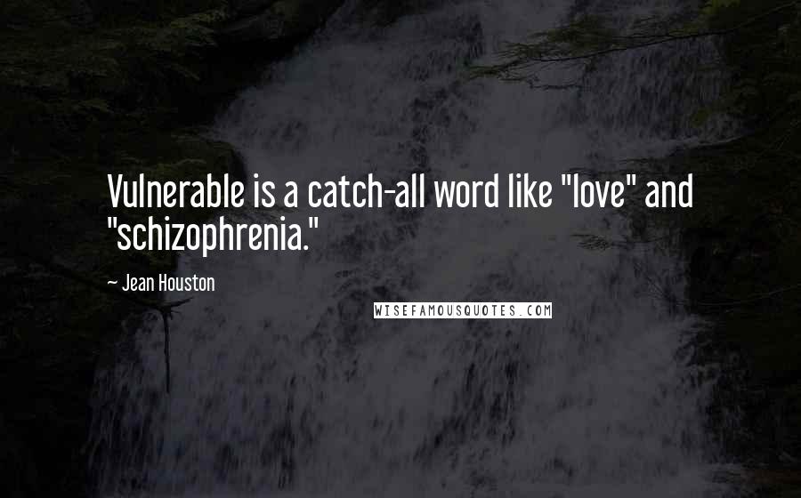 Jean Houston Quotes: Vulnerable is a catch-all word like "love" and "schizophrenia."