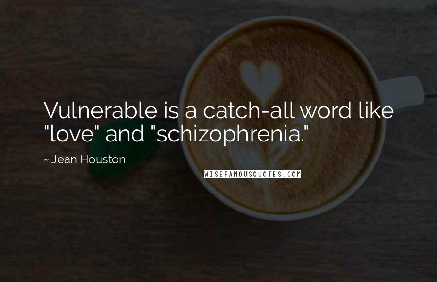 Jean Houston Quotes: Vulnerable is a catch-all word like "love" and "schizophrenia."