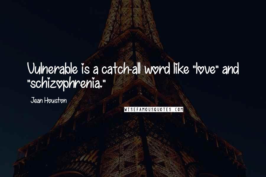 Jean Houston Quotes: Vulnerable is a catch-all word like "love" and "schizophrenia."
