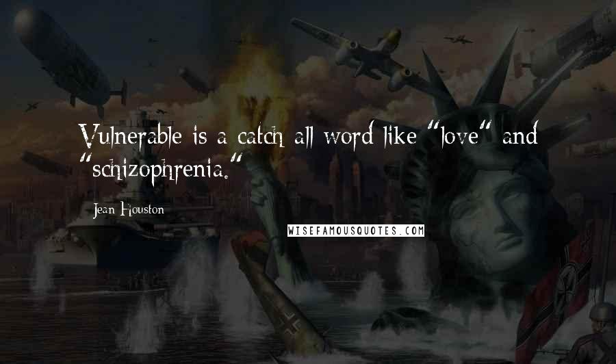 Jean Houston Quotes: Vulnerable is a catch-all word like "love" and "schizophrenia."