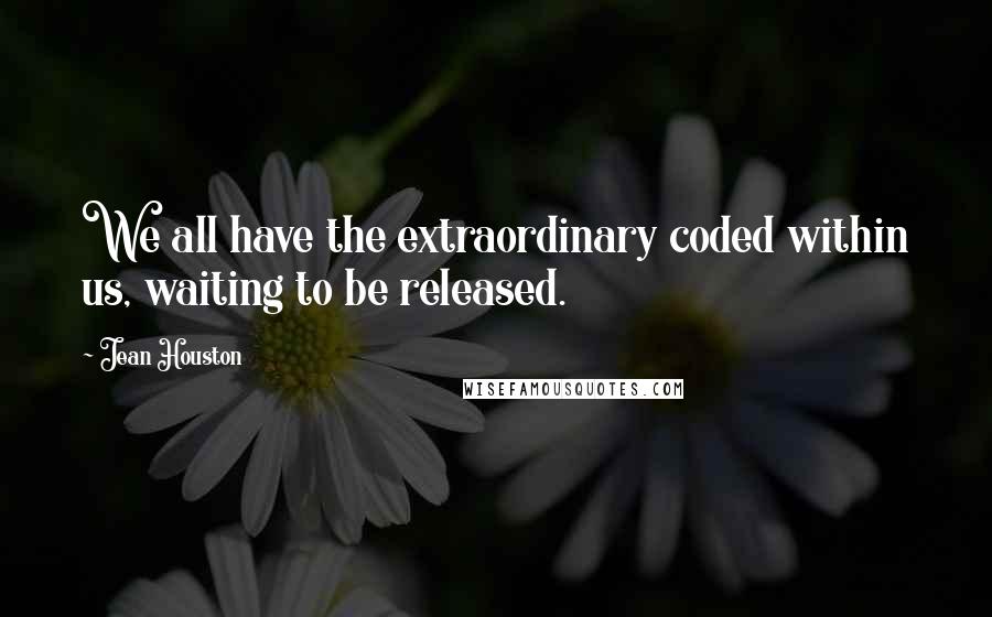 Jean Houston Quotes: We all have the extraordinary coded within us, waiting to be released.