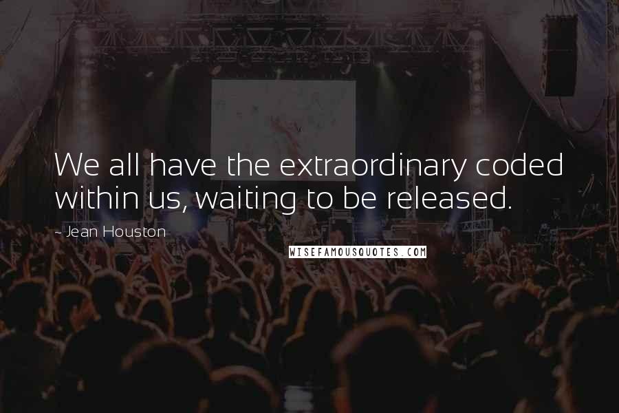 Jean Houston Quotes: We all have the extraordinary coded within us, waiting to be released.