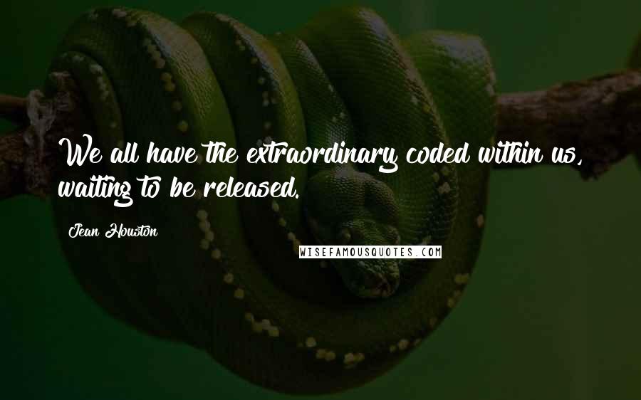 Jean Houston Quotes: We all have the extraordinary coded within us, waiting to be released.