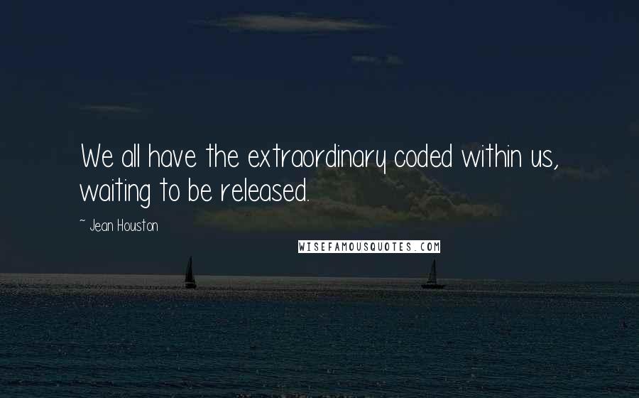 Jean Houston Quotes: We all have the extraordinary coded within us, waiting to be released.