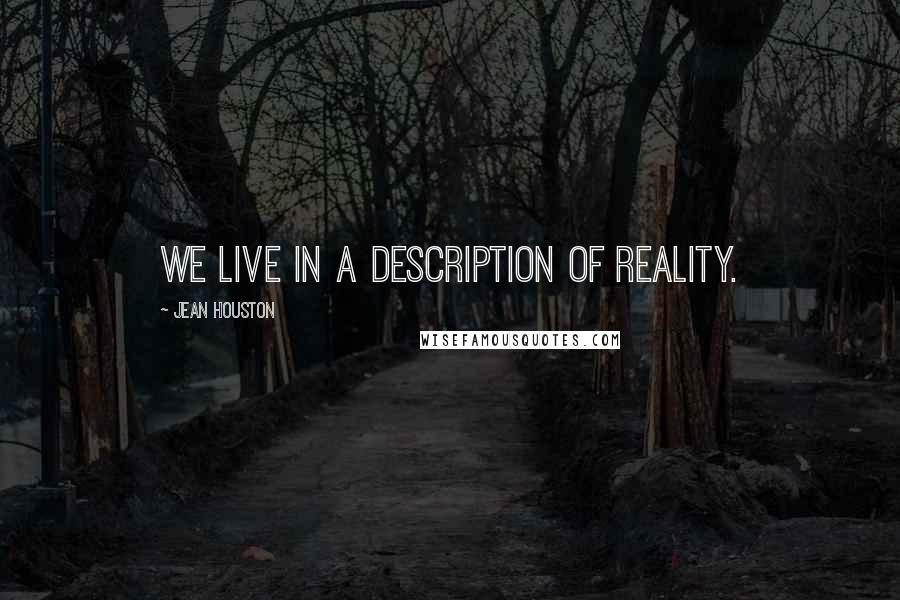 Jean Houston Quotes: We live in a description of reality.