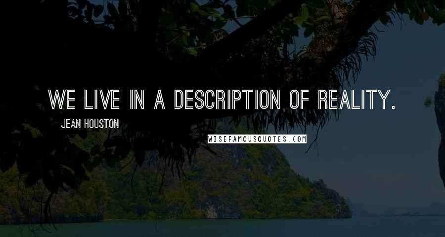 Jean Houston Quotes: We live in a description of reality.