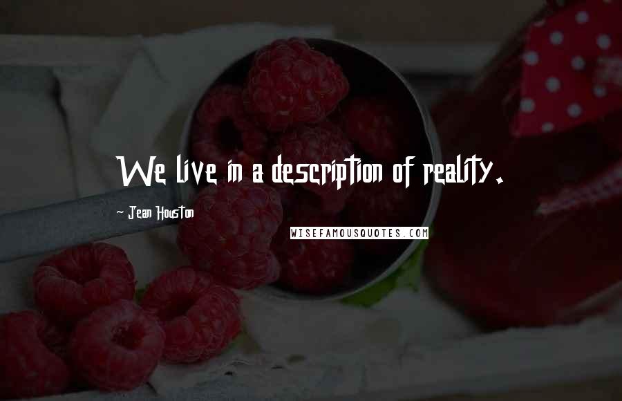 Jean Houston Quotes: We live in a description of reality.