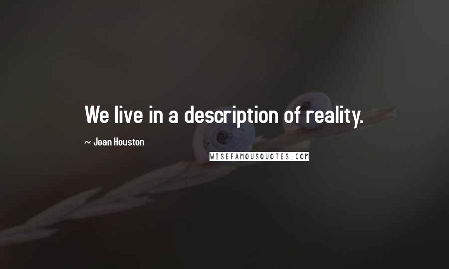 Jean Houston Quotes: We live in a description of reality.