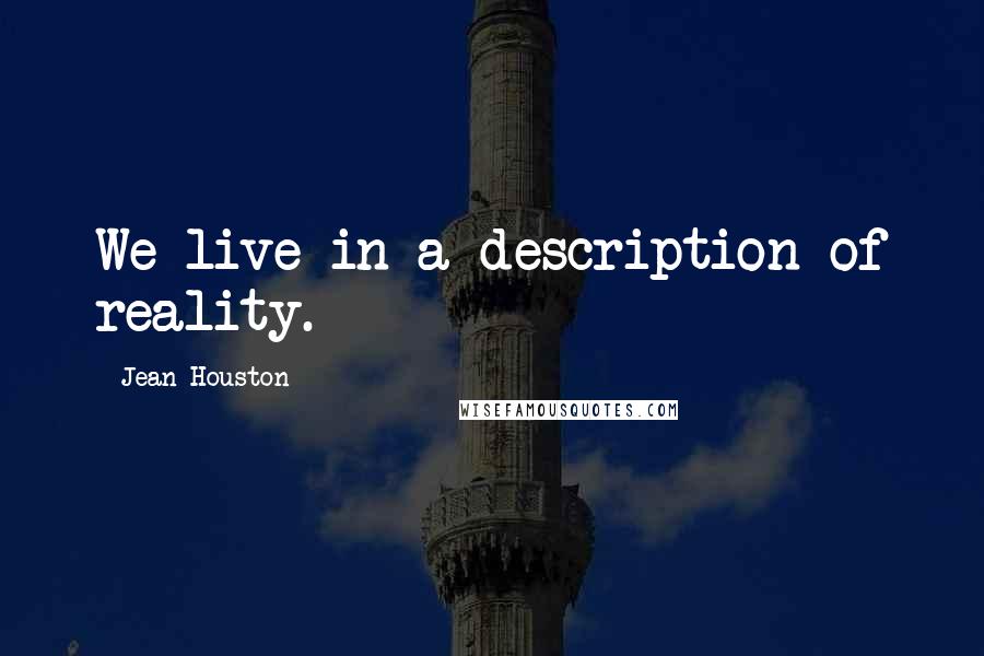 Jean Houston Quotes: We live in a description of reality.
