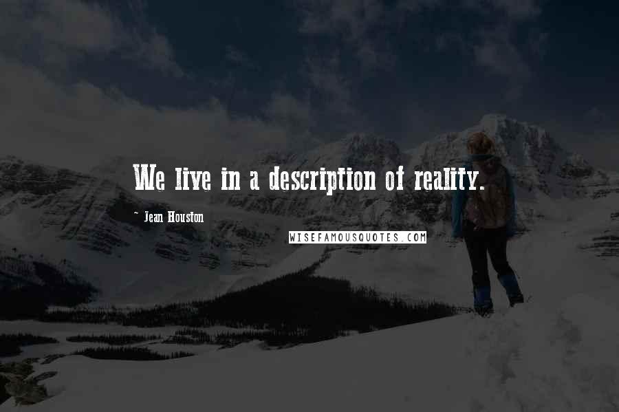 Jean Houston Quotes: We live in a description of reality.