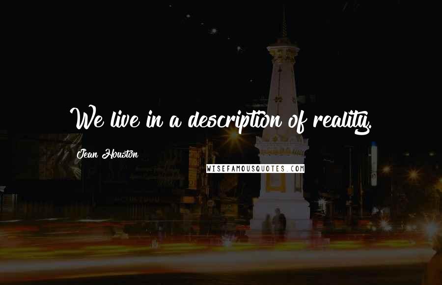 Jean Houston Quotes: We live in a description of reality.