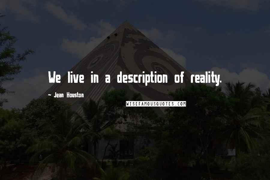 Jean Houston Quotes: We live in a description of reality.