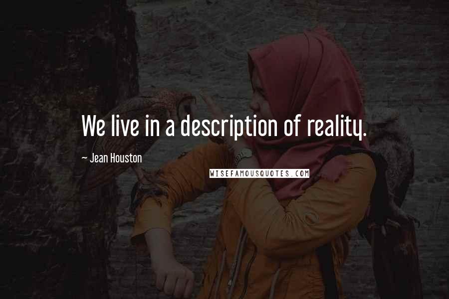 Jean Houston Quotes: We live in a description of reality.