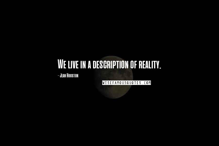 Jean Houston Quotes: We live in a description of reality.